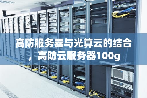 高防服务器与光算云的结合，高防云服务器100g