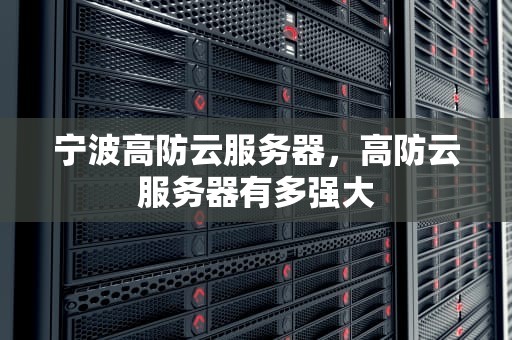 宁波高防云服务器，高防云服务器有多强大