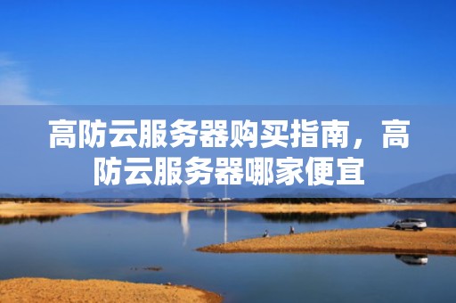 高防云服务器购买指南，高防云服务器哪家便宜