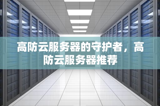 高防云服务器的守护者，高防云服务器推荐