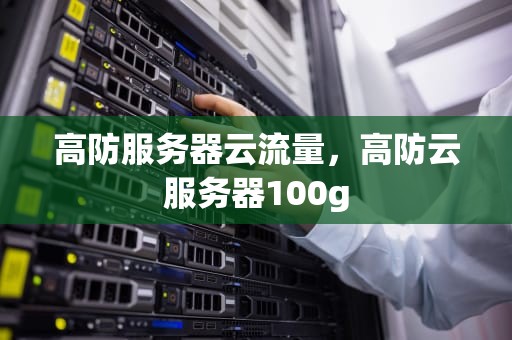 高防服务器云流量，高防云服务器100g