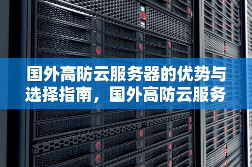 国外高防云服务器的优势与选择指南，国外高防云服务器有哪些