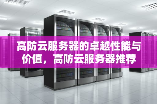 高防云服务器的卓越性能与价值，高防云服务器推荐