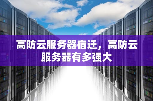 高防云服务器宿迁，高防云服务器有多强大