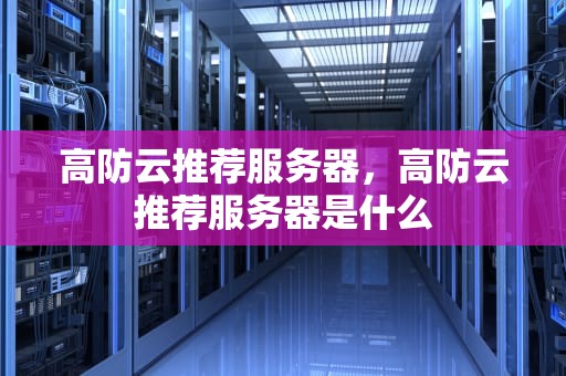 高防云推荐服务器，高防云推荐服务器是什么