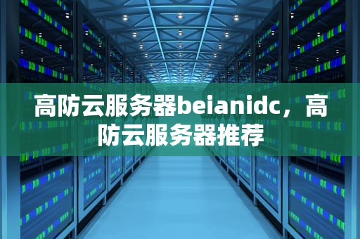 高防云服务器beianidc，高防云服务器推荐