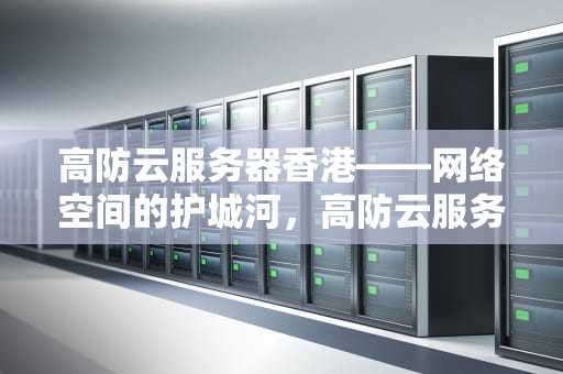 高防云服务器香港——网络空间的护城河，高防云服务器香港能用吗