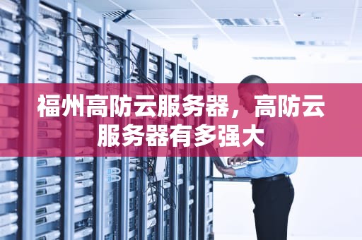 福州高防云服务器，高防云服务器有多强大