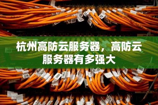 杭州高防云服务器，高防云服务器有多强大