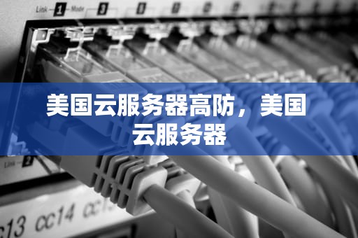 美国云服务器高防，美国 云服务器
