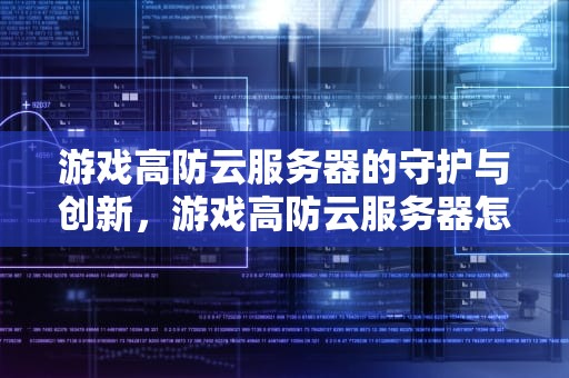 游戏高防云服务器的守护与创新，游戏高防云服务器怎么用