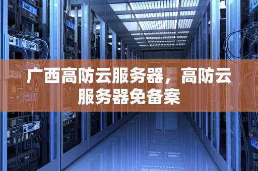 广西高防云服务器，高防云服务器免备案