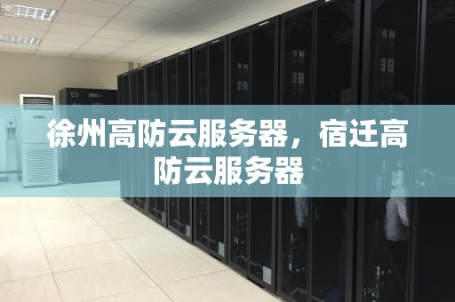 徐州高防云服务器，宿迁高防云服务器