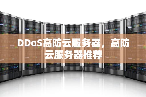 DDoS高防云服务器，高防云服务器推荐