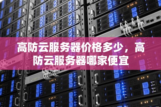 高防云服务器价格多少，高防云服务器哪家便宜