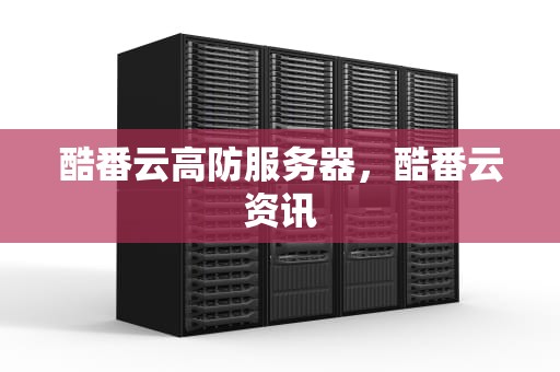 酷番云高防服务器，酷番云资讯