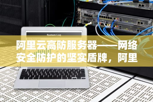 阿里云高防服务器——网络安全防护的坚实盾牌，阿里云有高防服务器吗