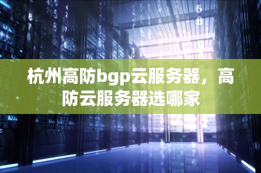杭州高防bgp云服务器，高防云服务器选哪家