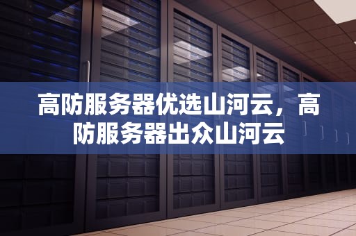 高防服务器优选山河云，高防服务器出众山河云