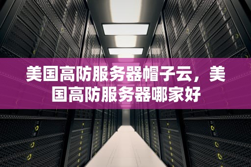 美国高防服务器帽子云，美国高防服务器哪家好