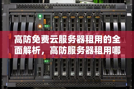 高防免费云服务器租用的全面解析，高防服务器租用哪家好