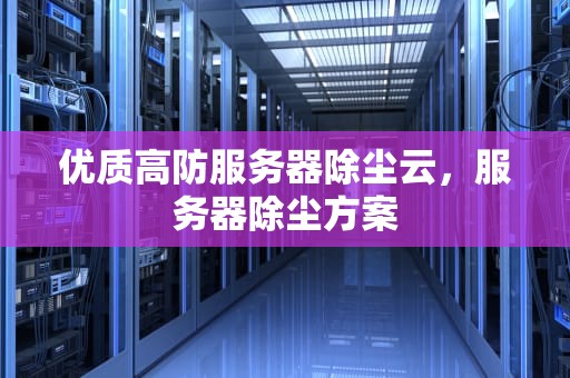 优质高防服务器除尘云，服务器除尘方案