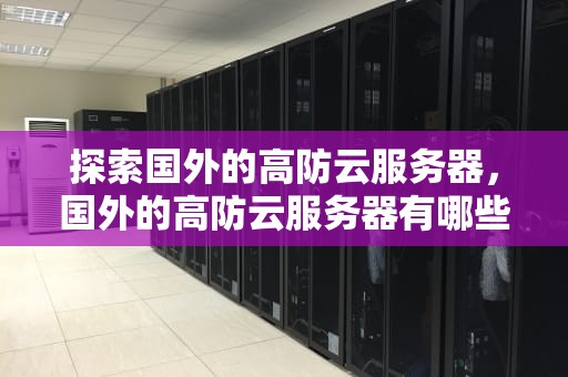 探索国外的高防云服务器，国外的高防云服务器有哪些