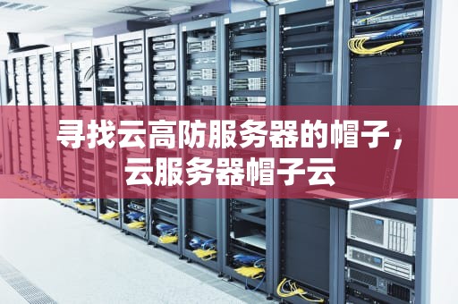 寻找云高防服务器的帽子，云服务器帽子云