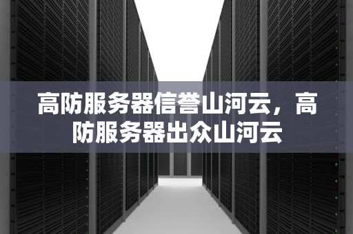 高防服务器信誉山河云，高防服务器出众山河云