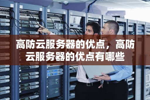 高防云服务器的优点，高防云服务器的优点有哪些