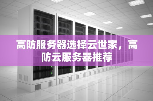 高防服务器选择云世家，高防云服务器推荐