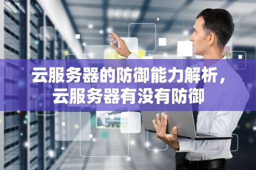 云服务器的防御能力解析，云服务器有没有防御