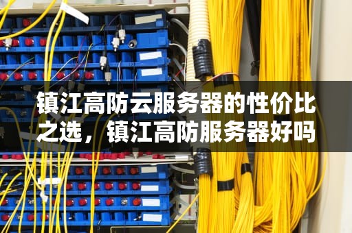 镇江高防云服务器的性价比之选，镇江高防服务器好吗