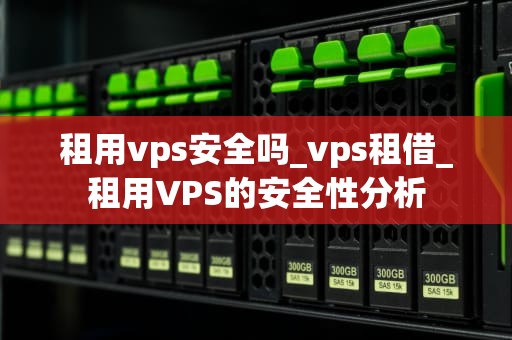 租用vps安全吗_vps租借_租用VPS的安全性分析