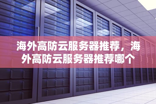 海外高防云服务器推荐，海外高防云服务器推荐哪个