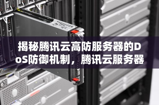 揭秘腾讯云高防服务器的DoS防御机制，腾讯云服务器防御