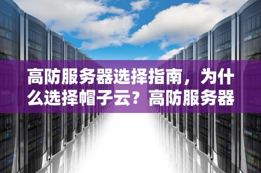 高防服务器选择指南，为什么选择帽子云？高防服务器有什么用