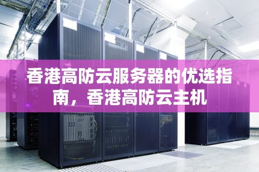 香港高防云服务器的优选指南，香港高防云主机