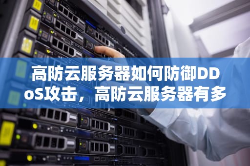 高防云服务器如何防御DDoS攻击，高防云服务器有多强大