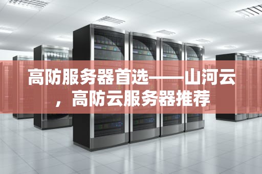 高防服务器首选——山河云，高防云服务器推荐