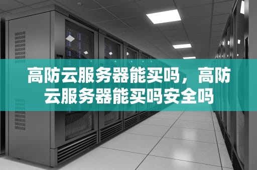 高防云服务器能买吗，高防云服务器能买吗安全吗
