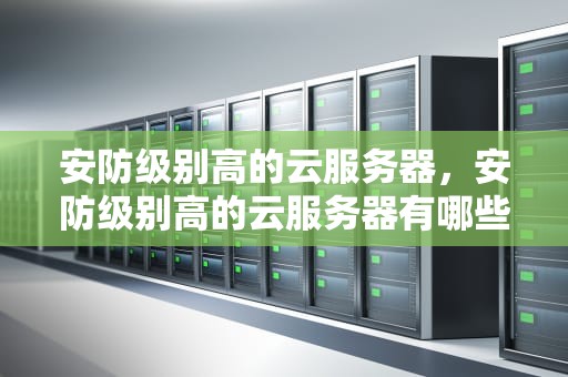 安防级别高的云服务器，安防级别高的云服务器有哪些