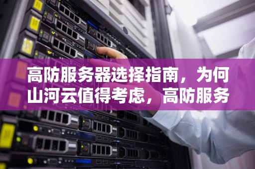 高防服务器选择指南，为何山河云值得考虑，高防服务器出众山河云