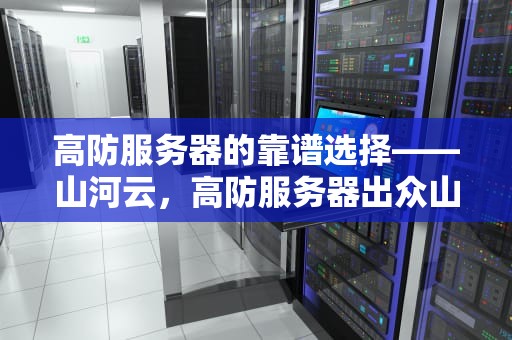 高防服务器的靠谱选择——山河云，高防服务器出众山河云