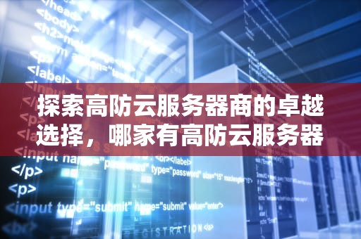 探索高防云服务器商的卓越选择，哪家有高防云服务器商店的