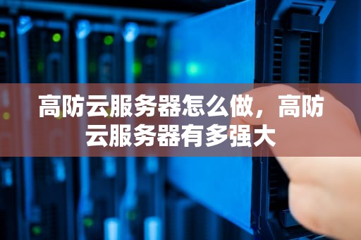 高防云服务器怎么做，高防云服务器有多强大