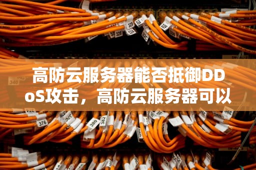 高防云服务器能否抵御DDoS攻击，高防云服务器可以打ddos吗