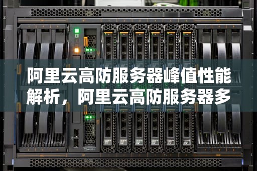 阿里云高防服务器峰值性能解析，阿里云高防服务器多少钱