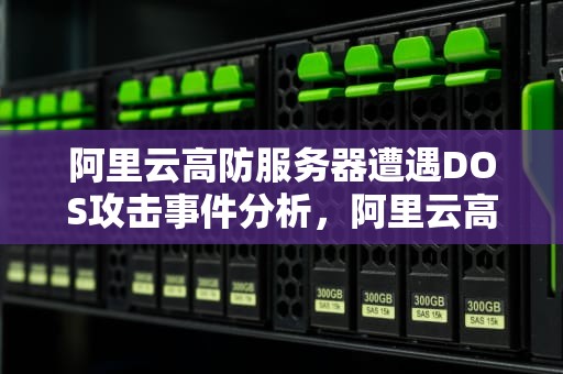 阿里云高防服务器遭遇DOS攻击事件分析，阿里云高防服务器多少钱