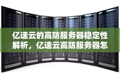 亿速云的高防服务器稳定性解析，亿速云高防服务器怎么样